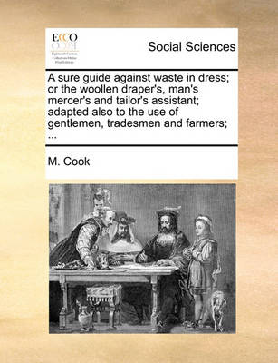 Book cover for A Sure Guide Against Waste in Dress; Or the Woollen Draper's, Man's Mercer's and Tailor's Assistant; Adapted Also to the Use of Gentlemen, Tradesmen and Farmers; ...