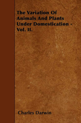 Cover of The Variation Of Animals And Plants Under Domestication - Vol. II.