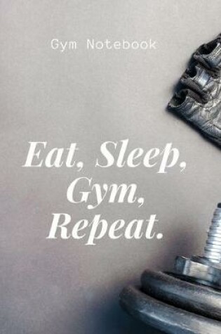 Cover of Eat, Sleep, Gym, Repeat. Gym Notebook