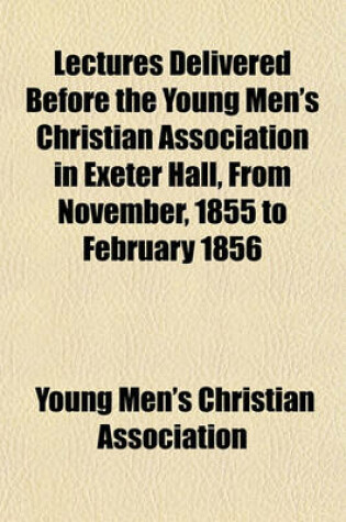 Cover of Lectures Delivered Before the Young Men's Christian Association in Exeter Hall, from November, 1855 to February 1856