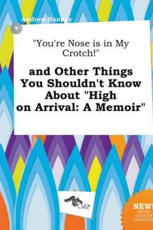 Cover of You're Nose Is in My Crotch! and Other Things You Shouldn't Know about High on Arrival