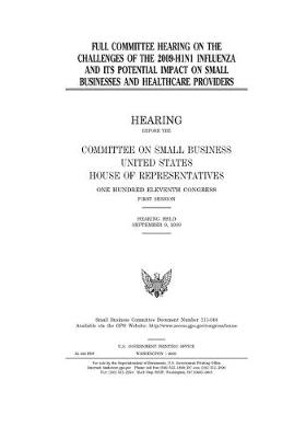 Book cover for Full committee hearing on the challenges of the 2009-H1N1 influenza and its potential impact on small businesses and healthcare providers