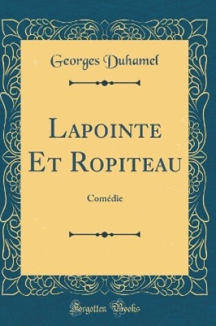 Cover of Lapointe Et Ropiteau: Comédie (Classic Reprint)