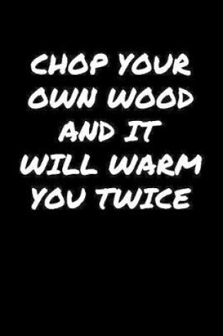 Cover of Chop Your Own Wood And It Will Warm You Twice�