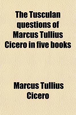 Book cover for The Tusculan Questions of Marcus Tullius Cicero in Five Books