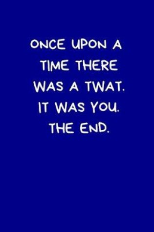 Cover of Once Upon A Time There Was A Twat. It Was You. The End.