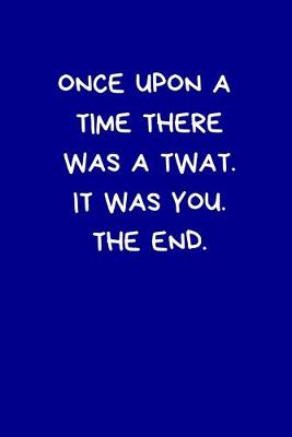 Book cover for Once Upon A Time There Was A Twat. It Was You. The End.