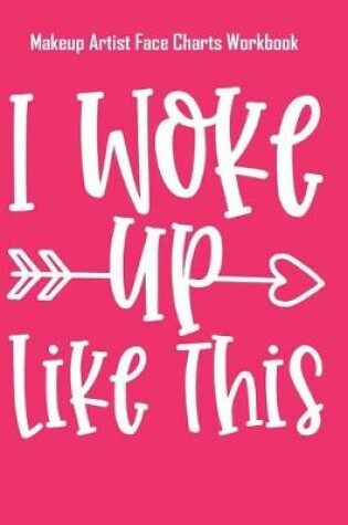 Cover of I Woke Up Like This - Makeup Artist Face Charts Workbook