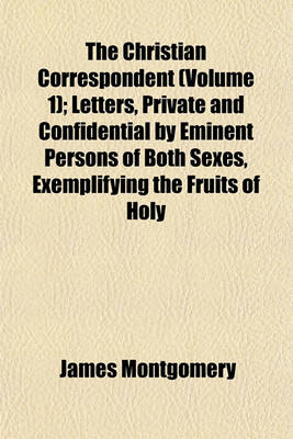 Book cover for The Christian Correspondent (Volume 1); Letters, Private and Confidential by Eminent Persons of Both Sexes, Exemplifying the Fruits of Holy