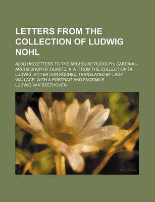 Book cover for Letters from the Collection of Ludwig Nohl; Also His Letters to the Archduke Rudolph, Cardinal-Archbishop of Olmutz, K.W. from the Collection of Ludwi