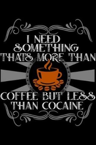 Cover of I Need Something Thats More Than Coffee But Less Than Cocaine