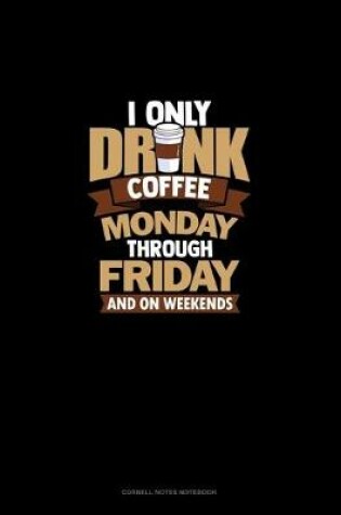 Cover of I Only Drink Coffee Monday Through Friday And On Weekends