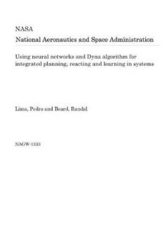 Cover of Using Neural Networks and Dyna Algorithm for Integrated Planning, Reacting and Learning in Systems