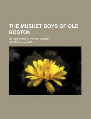 Book cover for The Musket Boys of Old Boston; Or, the First Blow for Liberty