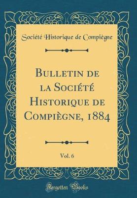 Book cover for Bulletin de la Societe Historique de Compiegne, 1884, Vol. 6 (Classic Reprint)