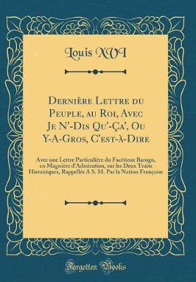 Book cover for Dernière Lettre Du Peuple, Au Roi, Avec Je n'-Dis Qu'-Ça', Ou Y-A-Gros, c'Est-À-Dire