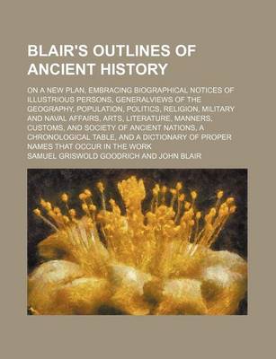 Book cover for Blair's Outlines of Ancient History; On a New Plan, Embracing Biographical Notices of Illustrious Persons, Generalviews of the Geography, Population, Politics, Religion, Military and Naval Affairs, Arts, Literature, Manners, Customs, and Society of Ancien