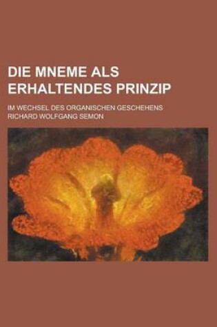 Cover of Die Mneme ALS Erhaltendes Prinzip; Im Wechsel Des Organischen Geschehens