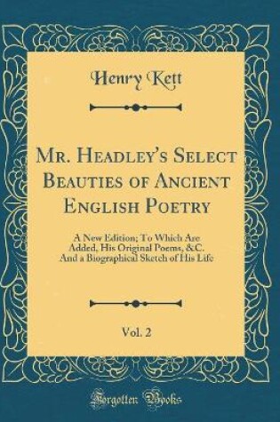 Cover of Mr. Headley's Select Beauties of Ancient English Poetry, Vol. 2: A New Edition; To Which Are Added, His Original Poems, &C. And a Biographical Sketch of His Life (Classic Reprint)