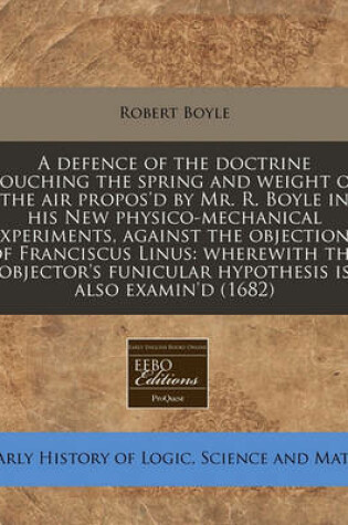 Cover of A Defence of the Doctrine Touching the Spring and Weight of the Air Propos'd by Mr. R. Boyle in His New Physico-Mechanical Experiments, Against the Objections of Franciscus Linus