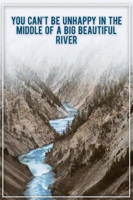 Book cover for You Cant Be Unhappy in the Middle of a Big Beautiful River