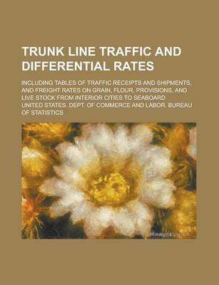 Book cover for Trunk Line Traffic and Differential Rates; Including Tables of Traffic Receipts and Shipments, and Freight Rates on Grain, Flour, Provisions, and Live