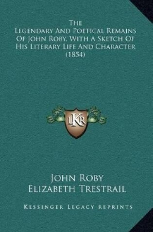 Cover of The Legendary and Poetical Remains of John Roby, with a Sketch of His Literary Life and Character (1854)