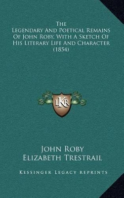 Book cover for The Legendary and Poetical Remains of John Roby, with a Sketch of His Literary Life and Character (1854)