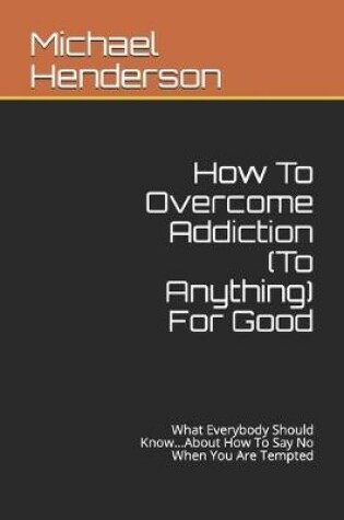 Cover of How To Overcome Addiction (To Anything) For Good