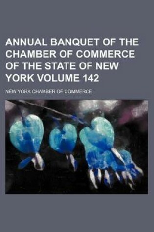 Cover of Annual Banquet of the Chamber of Commerce of the State of New York Volume 142