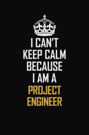 Cover of I Can't Keep Calm Because I Am A Project Engineer