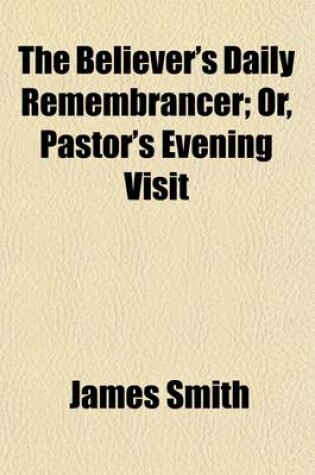 Cover of The Believer's Daily Remembrancer; Or, Pastor's Evening Visit. Or, Pastor's Evening Visit