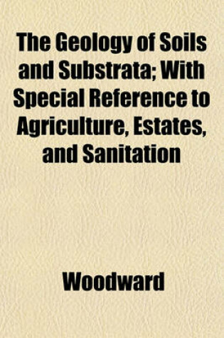 Cover of The Geology of Soils and Substrata; With Special Reference to Agriculture, Estates, and Sanitation