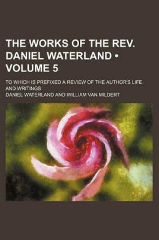 Cover of The Works of the REV. Daniel Waterland (Volume 5); To Which Is Prefixed a Review of the Author's Life and Writings