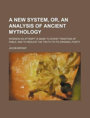 Book cover for A New System, Or, an Analysis of Ancient Mythology; Wherein an Attempt Is Made to Divest Tradition of Fable and to Reduce the Truth to Its Original