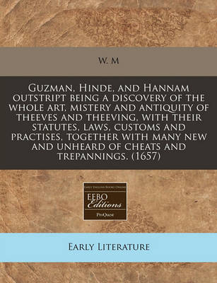 Book cover for Guzman, Hinde, and Hannam Outstript Being a Discovery of the Whole Art, Mistery and Antiquity of Theeves and Theeving, with Their Statutes, Laws, Customs and Practises, Together with Many New and Unheard of Cheats and Trepannings. (1657)