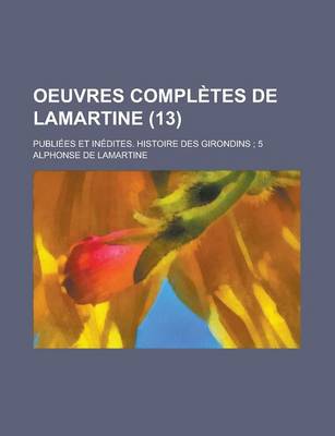 Book cover for Oeuvres Completes de Lamartine; Publiees Et Inedites. Histoire Des Girondins; 5 (13)