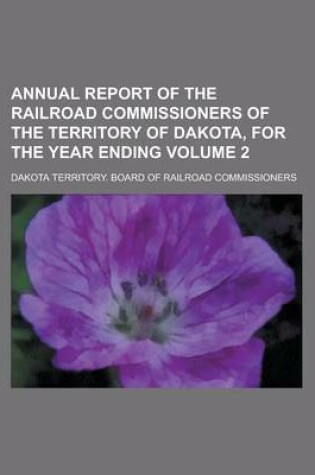 Cover of Annual Report of the Railroad Commissioners of the Territory of Dakota, for the Year Ending Volume 2