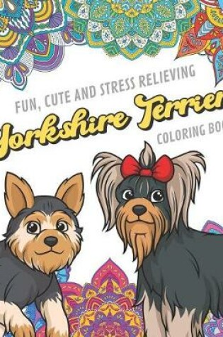 Cover of Fun Cute And Stress Relieving Yorkshire Terrier Coloring Book
