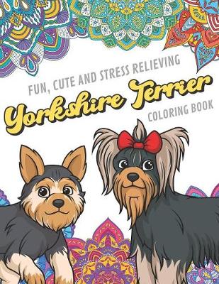 Book cover for Fun Cute And Stress Relieving Yorkshire Terrier Coloring Book
