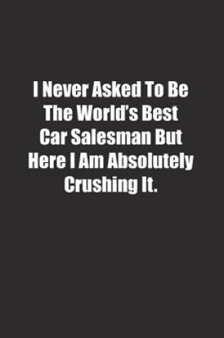 Cover of I Never Asked To Be The World's Best Car Salesman But Here I Am Absolutely Crushing It.