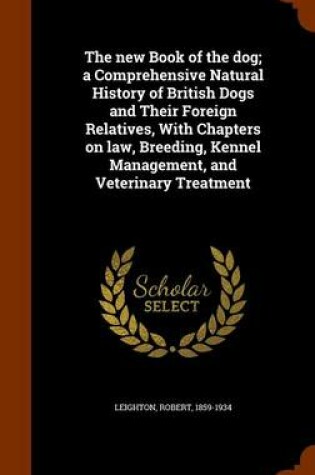 Cover of The New Book of the Dog; A Comprehensive Natural History of British Dogs and Their Foreign Relatives, with Chapters on Law, Breeding, Kennel Management, and Veterinary Treatment