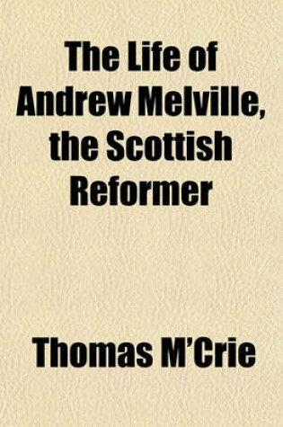 Cover of The Life of Andrew Melville, the Scottish Reformer