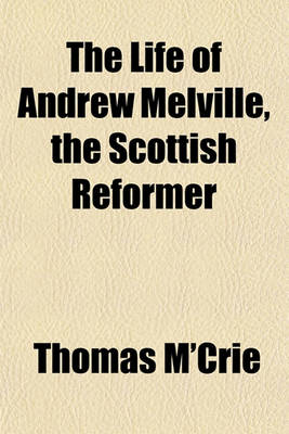 Book cover for The Life of Andrew Melville, the Scottish Reformer