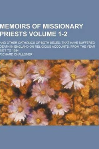 Cover of Memoirs of Missionary Priests; And Other Catholics of Both Sexes, That Have Suffered Death in England on Religious Accounts, from the Year 1577 to 168