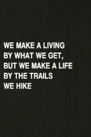 Cover of We Make a Living by What We Get, But We Make a Life by the Trails We Hike