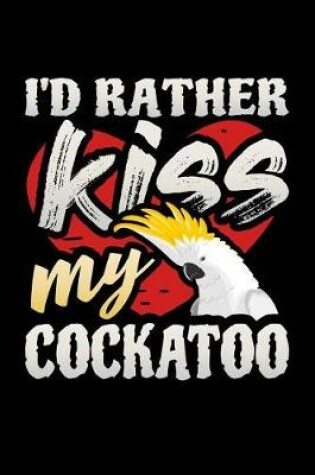 Cover of I'd Rather Kiss My Cockatoo