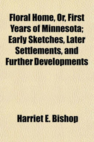 Cover of Floral Home, Or, First Years of Minnesota; Early Sketches, Later Settlements, and Further Developments