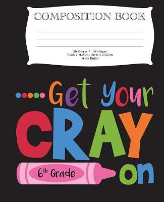 Book cover for Get Your Cray On Sixth Grade Composition Book