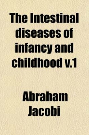 Cover of The Intestinal Diseases of Infancy and Childhood (Volume 1); Physiology, Hygiene, Pathology and Therapeutics